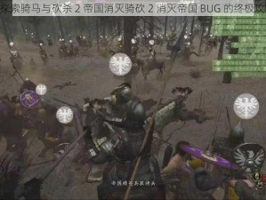 《探索骑马与砍杀 2 帝国消灭骑砍 2 消灭帝国 BUG 的终极攻略》