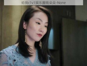 给我c1v1娱乐圈钱朵朵-None