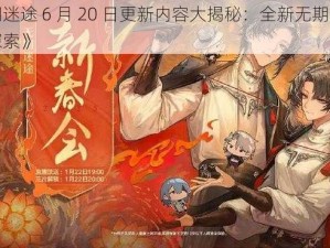 《无期迷途 6 月 20 日更新内容大揭秘：全新无期迷途等你来探索》