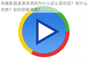 先锋影音波波资源网为什么这么受欢迎？有什么优势？如何获取资源？