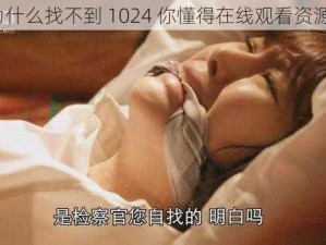 为什么找不到 1024 你懂得在线观看资源？