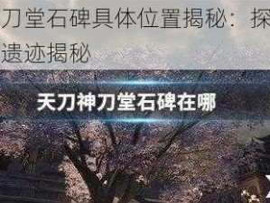 天刀手游神刀堂石碑具体位置揭秘：探索游戏内的地标与历史遗迹揭秘