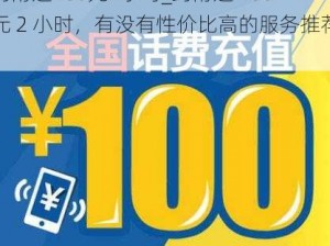 约附近100元2小时_约附近 100 元 2 小时，有没有性价比高的服务推荐？