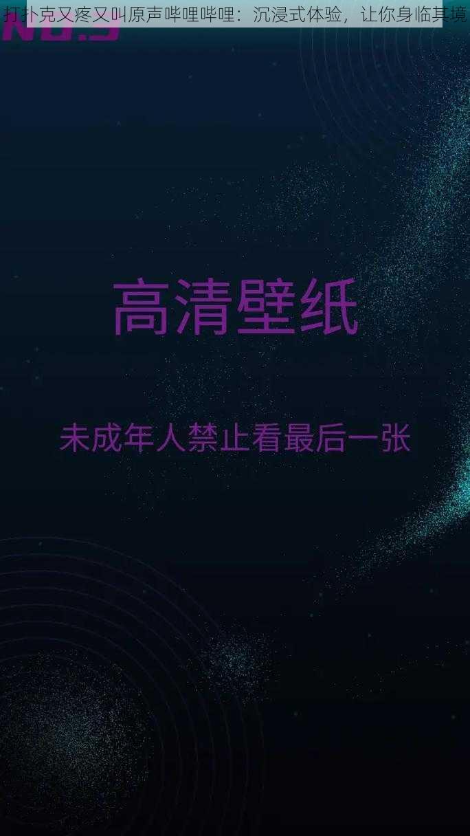 打扑克又疼又叫原声哔哩哔哩：沉浸式体验，让你身临其境