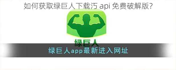 如何获取绿巨人下载汅 api 免费破解版？