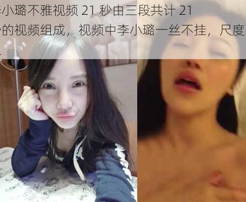 李小璐不雅视频 21 秒由三段共计 21 秒的视频组成，视频中李小璐一丝不挂，尺度大胆