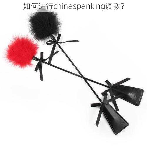 如何进行chinaspanking调教？