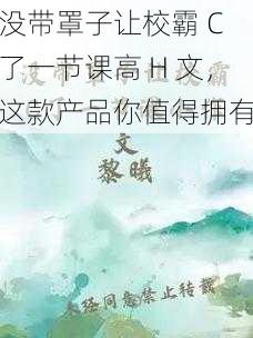 没带罩子让校霸 C 了一节课高 H 文，这款产品你值得拥有