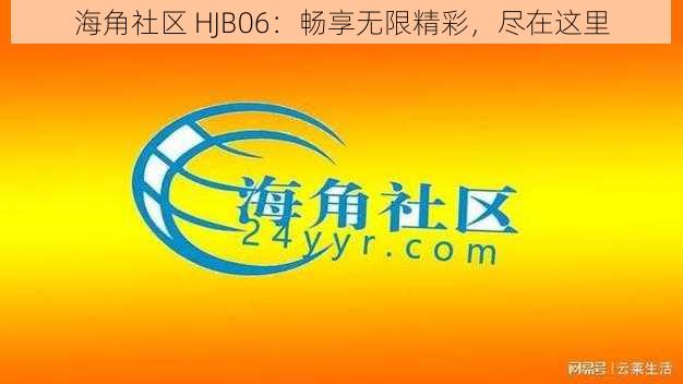 海角社区 HJB06：畅享无限精彩，尽在这里