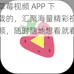 草莓视频 APP 下载的，汇聚海量精彩视频，随时随地想看就看