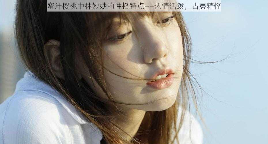 蜜汁樱桃中林妙妙的性格特点——热情活泼，古灵精怪