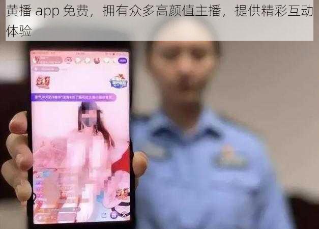 黄播 app 免费，拥有众多高颜值主播，提供精彩互动体验