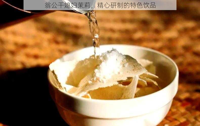 翁公干媳妇茉莉，精心研制的特色饮品