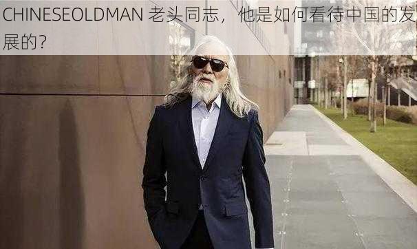 CHINESEOLDMAN 老头同志，他是如何看待中国的发展的？