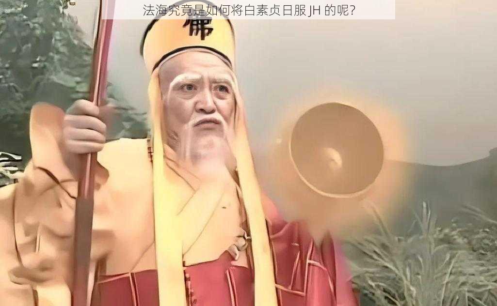 法海究竟是如何将白素贞日服 JH 的呢？