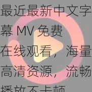 最近最新中文字幕 MV 免费在线观看，海量高清资源，流畅播放不卡顿