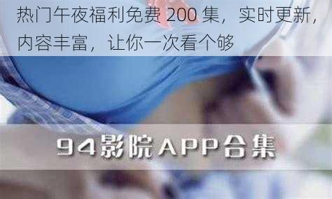 热门午夜福利免费 200 集，实时更新，内容丰富，让你一次看个够