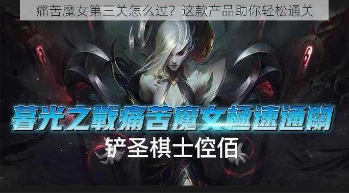 痛苦魔女第三关怎么过？这款产品助你轻松通关