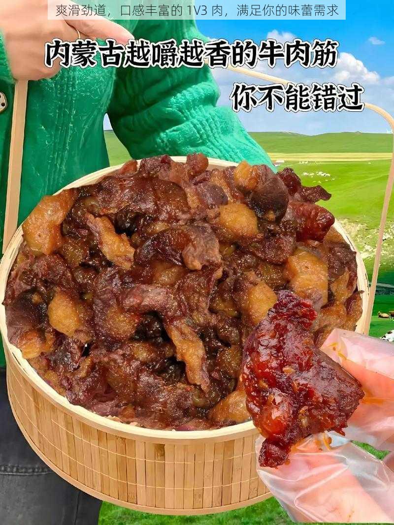 爽滑劲道，口感丰富的 1V3 肉，满足你的味蕾需求