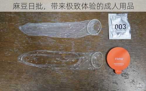 麻豆日批，带来极致体验的成人用品