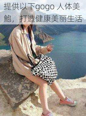 提供以下gogo 人体美鮑，打造健康美丽生活