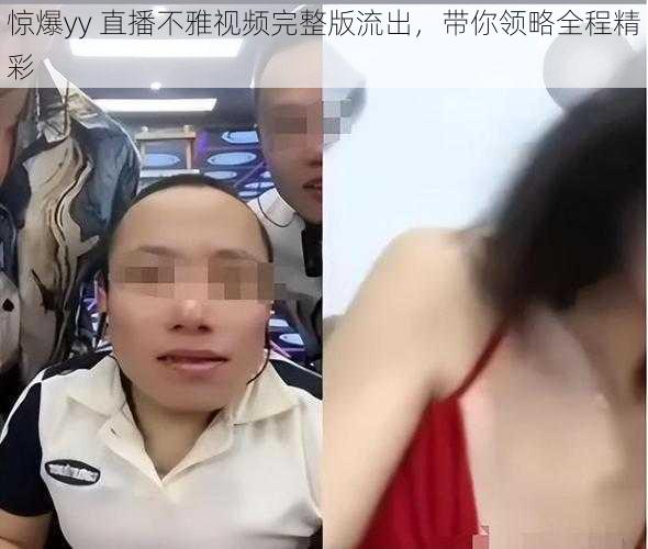 惊爆yy 直播不雅视频完整版流出，带你领略全程精彩