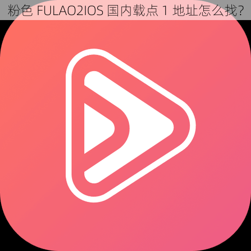 粉色 FULAO2IOS 国内载点 1 地址怎么找？