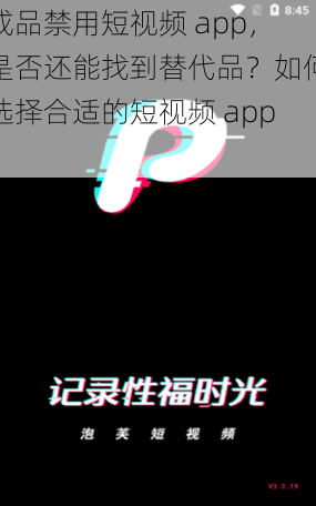 成品禁用短视频 app，是否还能找到替代品？如何选择合适的短视频 app？