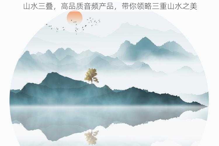 山水三叠，高品质音频产品，带你领略三重山水之美