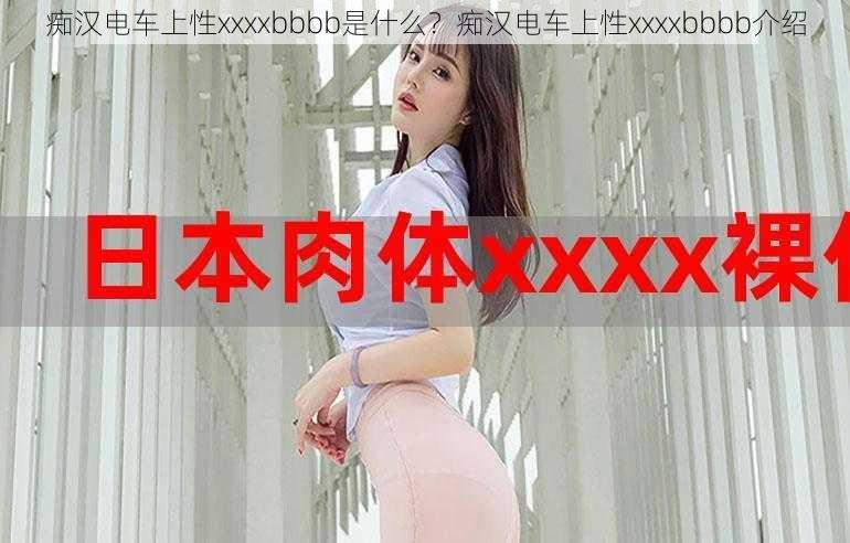 痴汉电车上性xxxxbbbb是什么？痴汉电车上性xxxxbbbb介绍