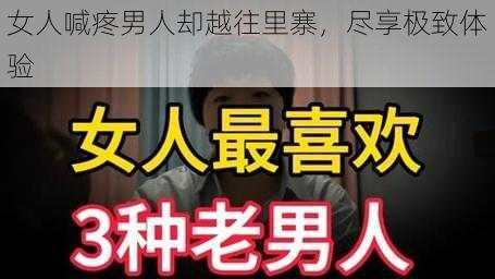 女人喊疼男人却越往里寨，尽享极致体验