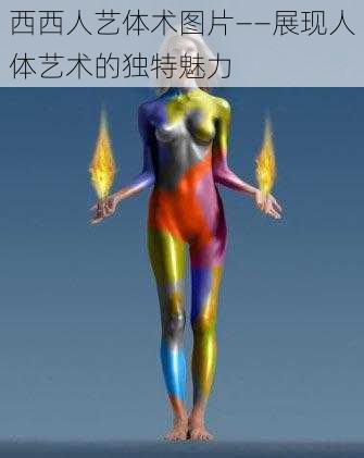 西西人艺体术图片——展现人体艺术的独特魅力