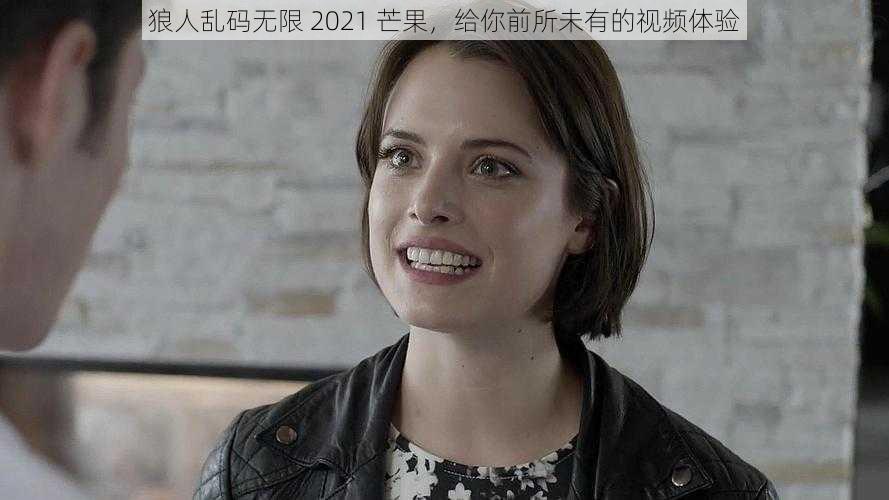 狼人乱码无限 2021 芒果，给你前所未有的视频体验