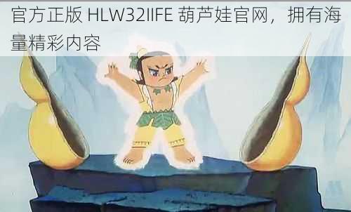 官方正版 HLW32IIFE 葫芦娃官网，拥有海量精彩内容