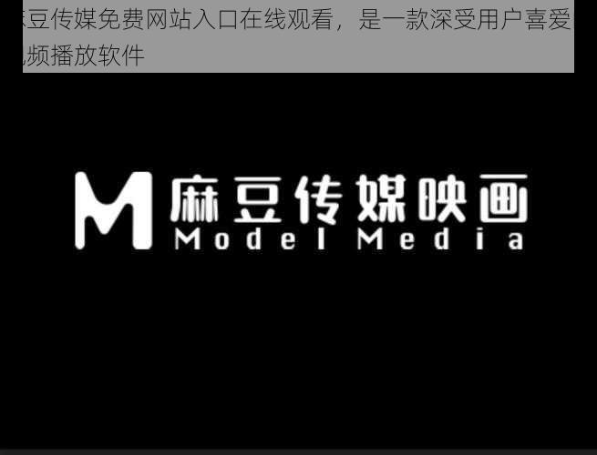 麻豆传媒免费网站入口在线观看，是一款深受用户喜爱的视频播放软件