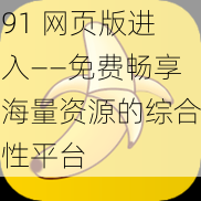 91 网页版进入——免费畅享海量资源的综合性平台