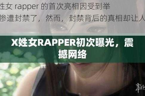 X 姓女 rapper 的首次亮相因受到举报惨遭封禁了，然而，封禁背后的真相却让人深思