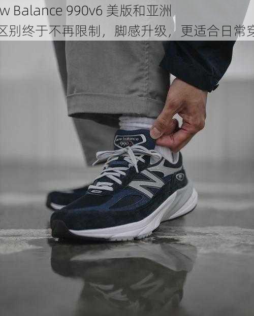 New Balance 990v6 美版和亚洲版区别终于不再限制，脚感升级，更适合日常穿着