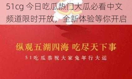 51cg 今日吃瓜热门大瓜必看中文频道限时开放，全新体验等你开启