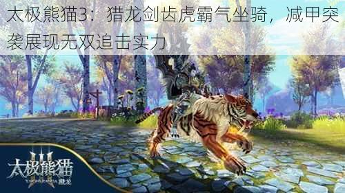 太极熊猫3：猎龙剑齿虎霸气坐骑，减甲突袭展现无双追击实力