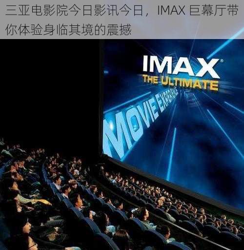 三亚电影院今日影讯今日，IMAX 巨幕厅带你体验身临其境的震撼