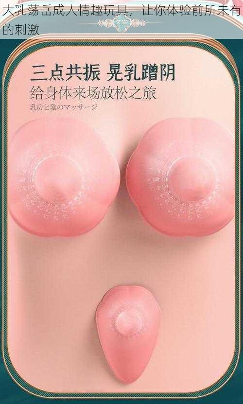 大乳荡岳成人情趣玩具，让你体验前所未有的刺激