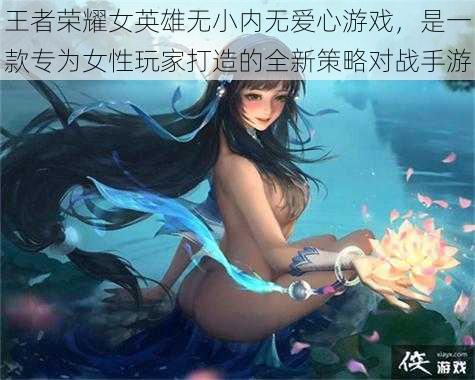 王者荣耀女英雄无小内无爱心游戏，是一款专为女性玩家打造的全新策略对战手游