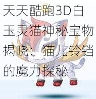 天天酷跑3D白玉灵猫神秘宝物揭晓：猫儿铃铛的魔力探秘