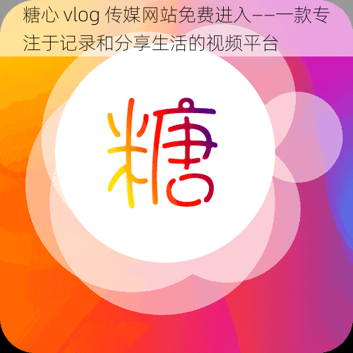 糖心 vlog 传媒网站免费进入——一款专注于记录和分享生活的视频平台