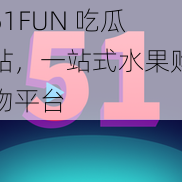 51FUN 吃瓜站，一站式水果购物平台