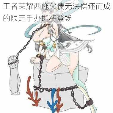 王者荣耀西施欠债无法偿还而成的限定手办即将登场