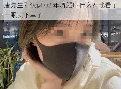 唐先生刚认识 02 年舞蹈叫什么？他看了一眼就下单了