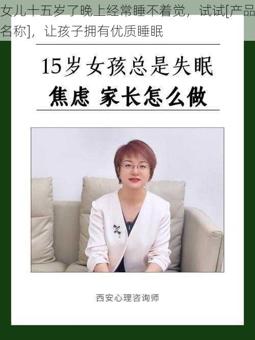 女儿十五岁了晚上经常睡不着觉，试试[产品名称]，让孩子拥有优质睡眠