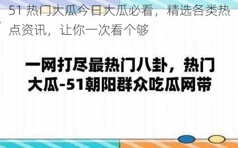 51 热门大瓜今日大瓜必看，精选各类热点资讯，让你一次看个够